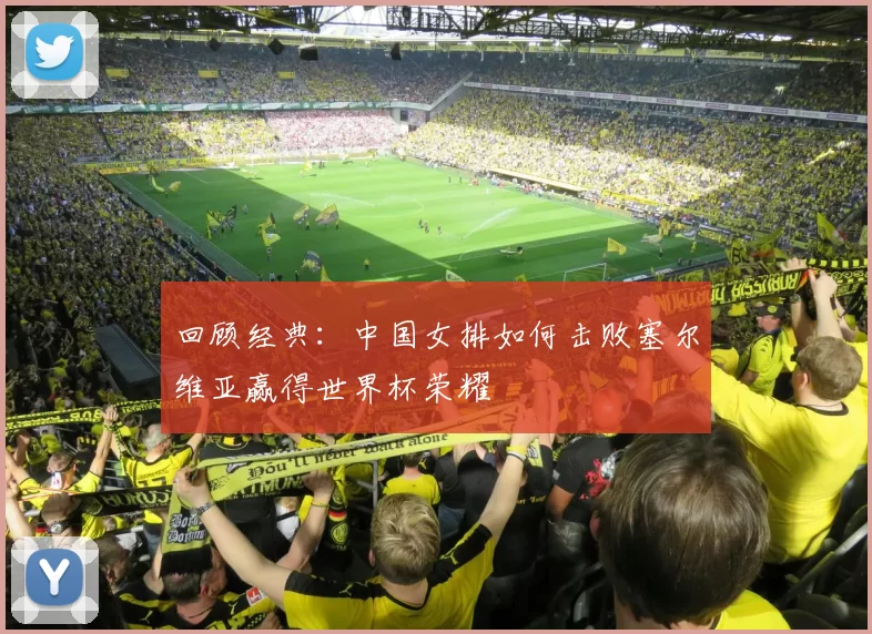 回顾经典:中国女排如何击败塞尔维亚赢得世界杯荣耀