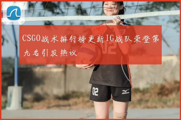 CSGO战术排行榜更新IG战队荣登第九名引发热议