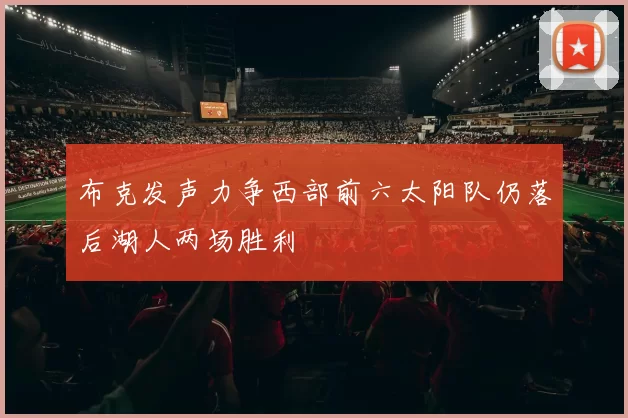 布克发声力争西部前六太阳队仍落后湖人两场胜利