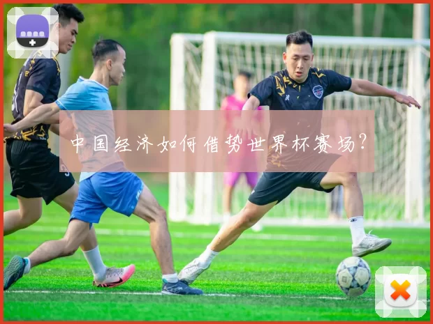 中国经济如何借势世界杯赛场？