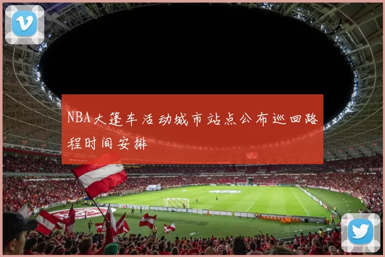 NBA大篷车活动城市站点公布巡回路程时间安排