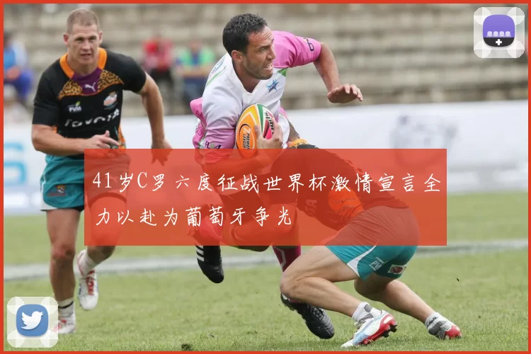 41岁C罗六度征战世界杯激情宣言全力以赴为葡萄牙争光