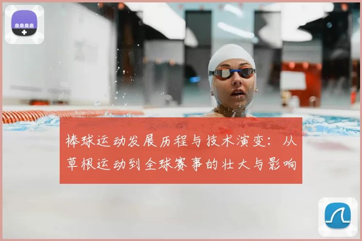 棒球运动发展历程与技术演变:从草根运动到全球赛事的壮大与影响