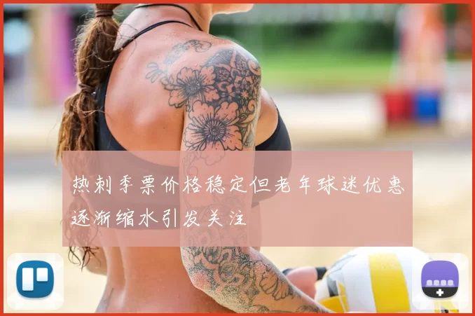 热刺季票价格稳定但老年球迷优惠逐渐缩水引发关注