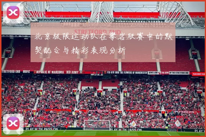 北京极限运动队在攀岩联赛中的默契配合与精彩表现分析