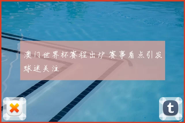 澳门世界杯赛程出炉 赛事看点引发球迷关注