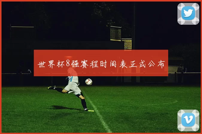 世界杯8强赛程时间表正式公布