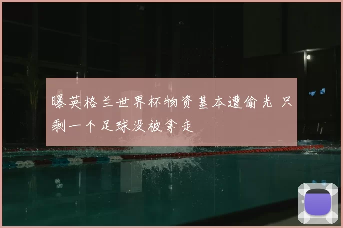 曝英格兰世界杯物资基本遭偷光 只剩一个足球没被拿走