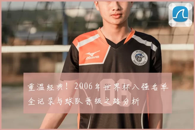 重温经典!2006年世界杯八强名单全记录与球队晋级之路分析