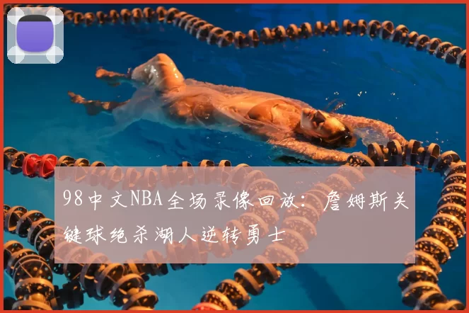 98中文NBA全场录像回放:詹姆斯关键球绝杀湖人逆转勇士