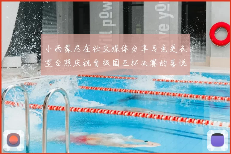 小西蒙尼在社交媒体分享马竞更衣室合照庆祝晋级国王杯决赛的喜悦时刻
