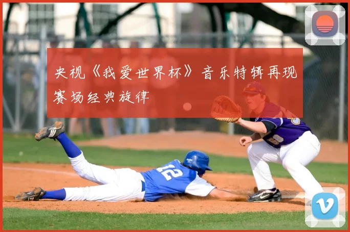 央视《我爱世界杯》音乐特辑再现赛场经典旋律