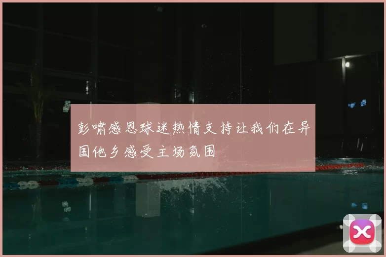彭啸感恩球迷热情支持让我们在异国他乡感受主场氛围