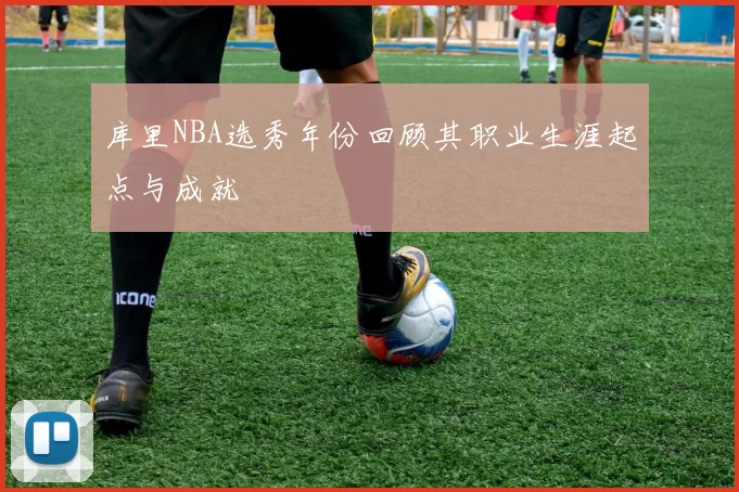 库里NBA选秀年份回顾其职业生涯起点与成就