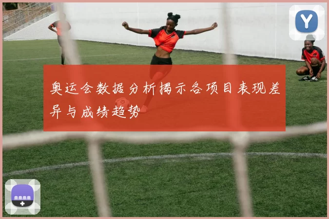 奥运会数据分析揭示各项目表现差异与成绩趋势