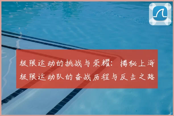 极限运动的挑战与荣耀:揭秘上海极限运动队的奋战历程与反击之路