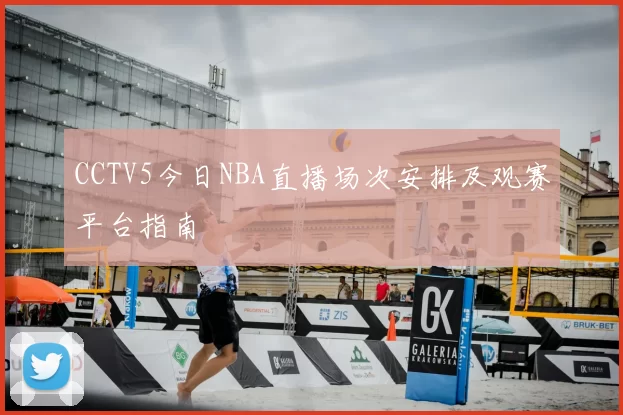 CCTV5今日NBA直播场次安排及观赛平台指南