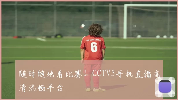 随时随地看比赛!CCTV5手机直播高清流畅平台