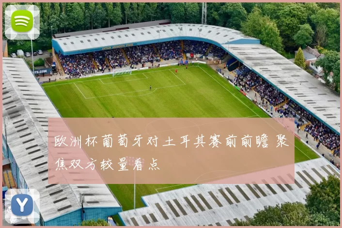 欧洲杯葡萄牙对土耳其赛前前瞻 聚焦双方较量看点