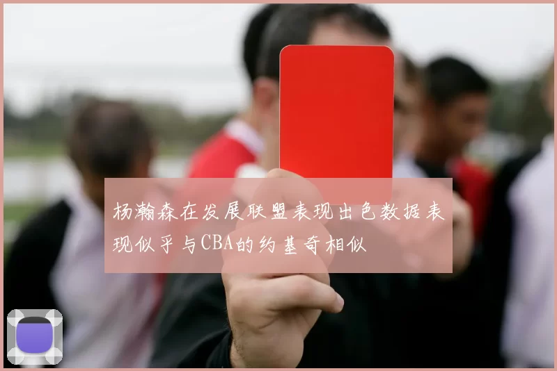 杨瀚森在发展联盟表现出色数据表现似乎与CBA的约基奇相似