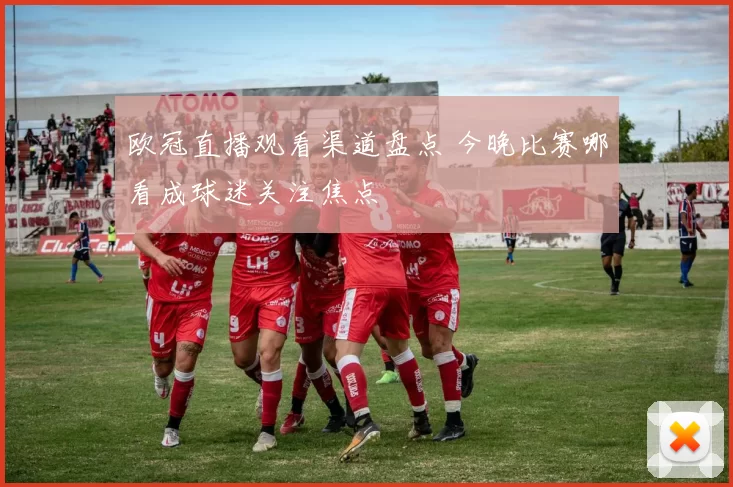 欧冠直播观看渠道盘点 今晚比赛哪看成球迷关注焦点
