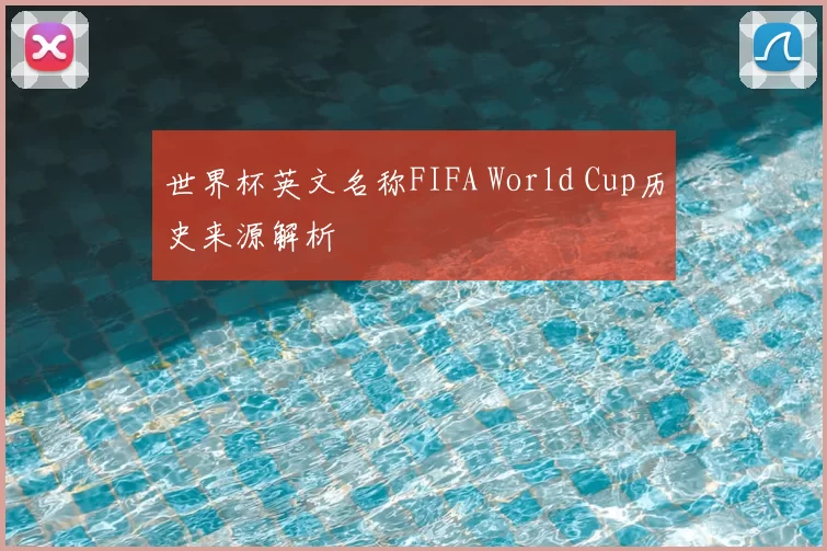世界杯英文名称FIFA World Cup历史来源解析