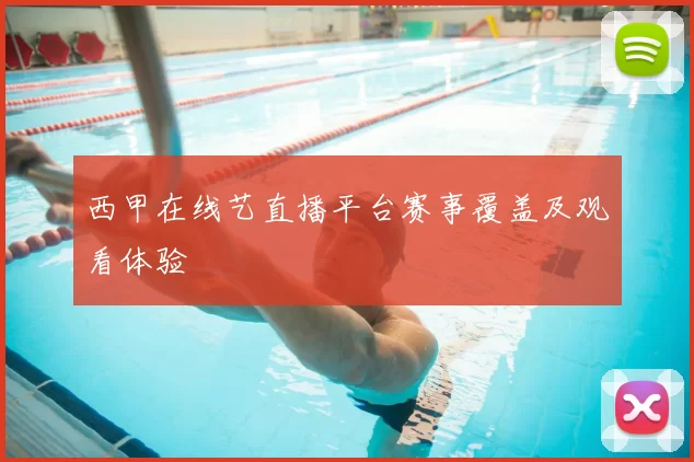 西甲在线艺直播平台赛事覆盖及观看体验