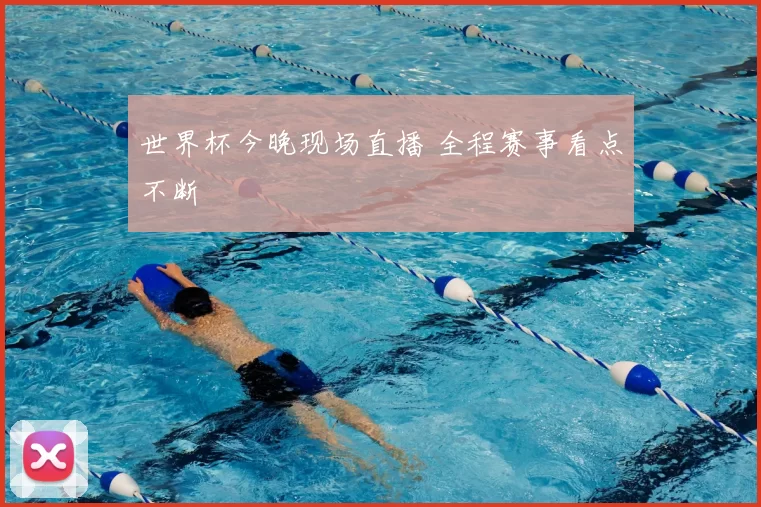 世界杯今晚现场直播 全程赛事看点不断
