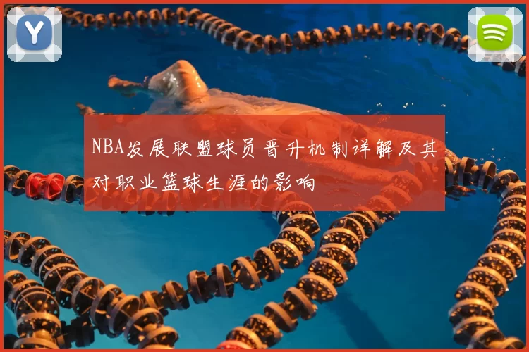 NBA发展联盟球员晋升机制详解及其对职业篮球生涯的影响