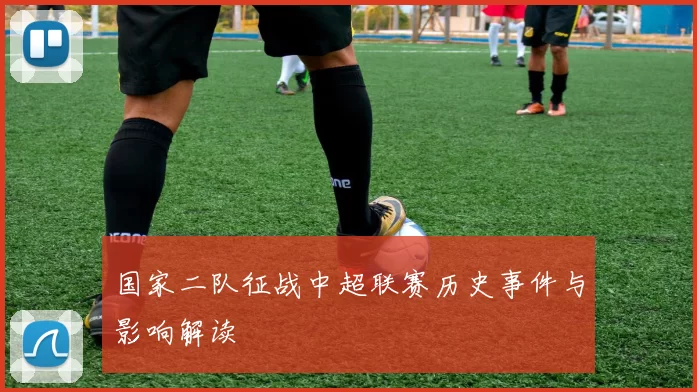 国家二队征战中超联赛历史事件与影响解读