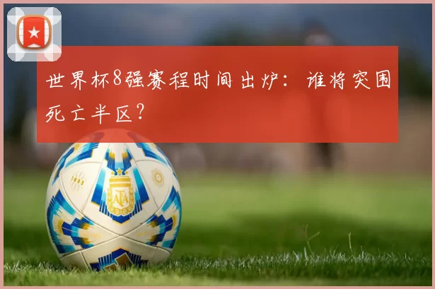 世界杯8强赛程时间出炉:谁将突围死亡半区?